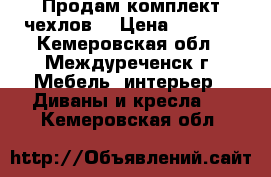 Продам комплект чехлов. › Цена ­ 2 500 - Кемеровская обл., Междуреченск г. Мебель, интерьер » Диваны и кресла   . Кемеровская обл.